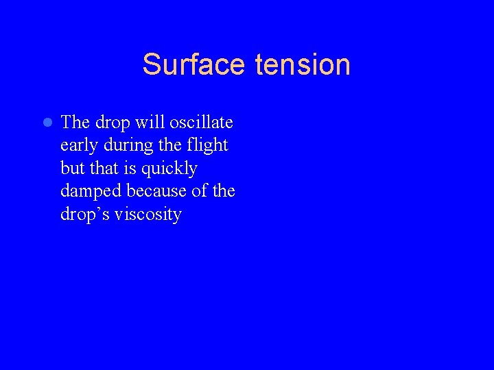 Surface tension l The drop will oscillate early during the flight but that is