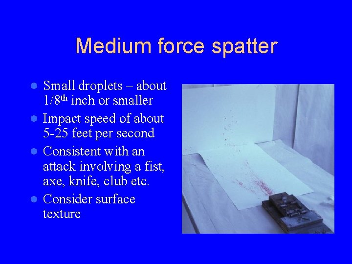 Medium force spatter Small droplets – about 1/8 th inch or smaller l Impact