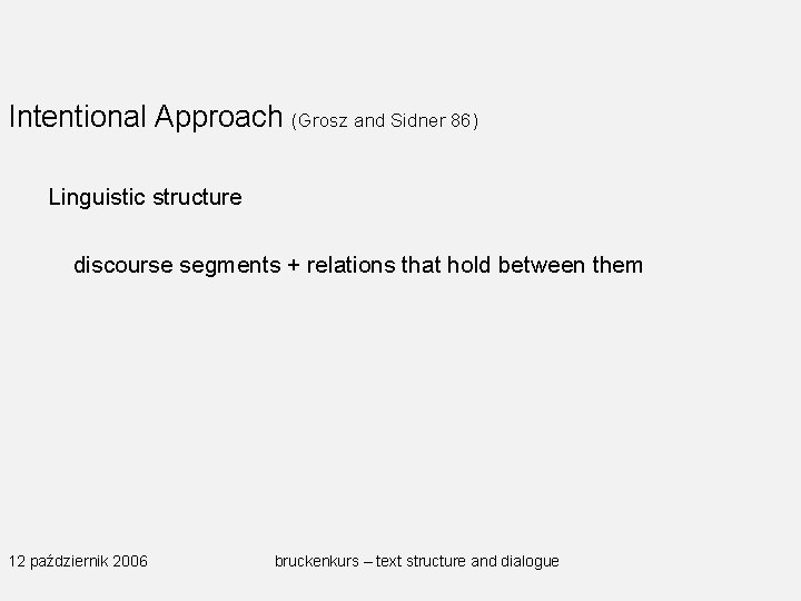 Intentional Approach (Grosz and Sidner 86) Linguistic structure discourse segments + relations that hold