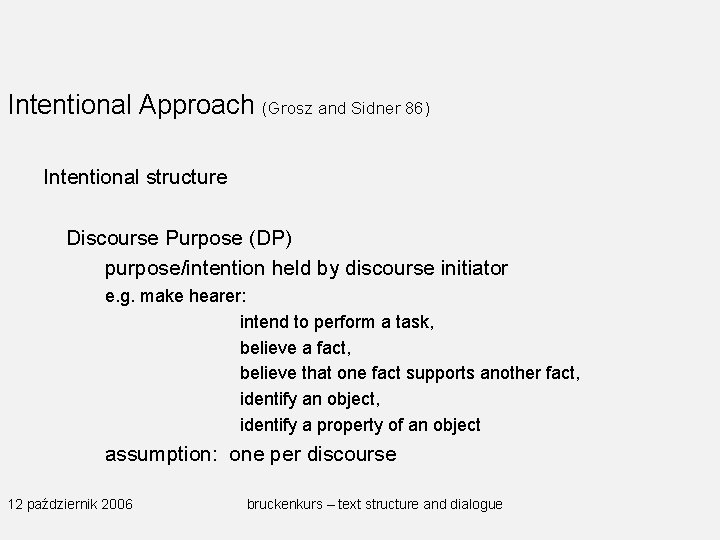 Intentional Approach (Grosz and Sidner 86) Intentional structure Discourse Purpose (DP) purpose/intention held by