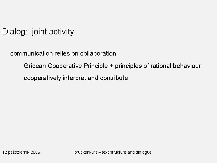 Dialog: joint activity communication relies on collaboration Gricean Cooperative Principle + principles of rational