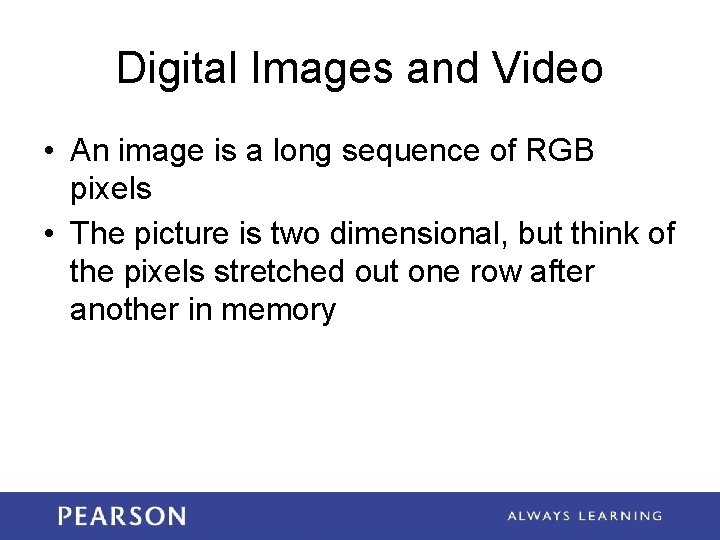 Digital Images and Video • An image is a long sequence of RGB pixels