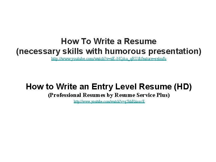 How To Write a Resume (necessary skills with humorous presentation) http: //www. youtube. com/watch? How To Write a Resume (necessary skills with humorous presentation) http: //www. youtube. com/watch?