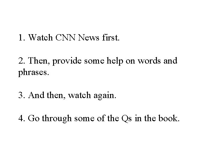 1. Watch CNN News first. 2. Then, provide some help on words and phrases. 1. Watch CNN News first. 2. Then, provide some help on words and phrases.