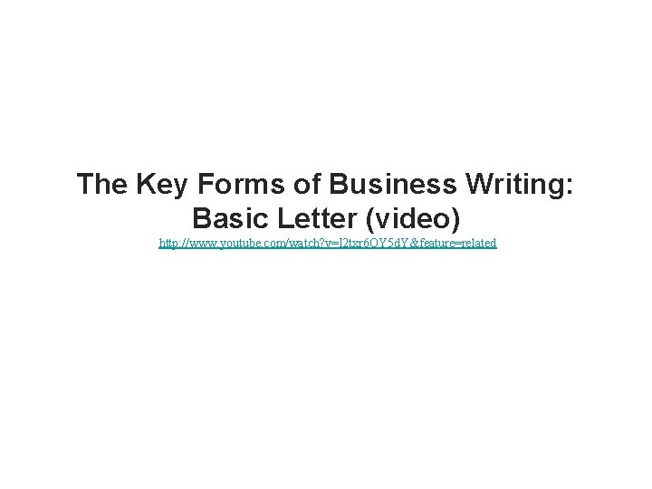 The Key Forms of Business Writing: Basic Letter (video) http: //www. youtube. com/watch? v=I The Key Forms of Business Writing: Basic Letter (video) http: //www. youtube. com/watch? v=I