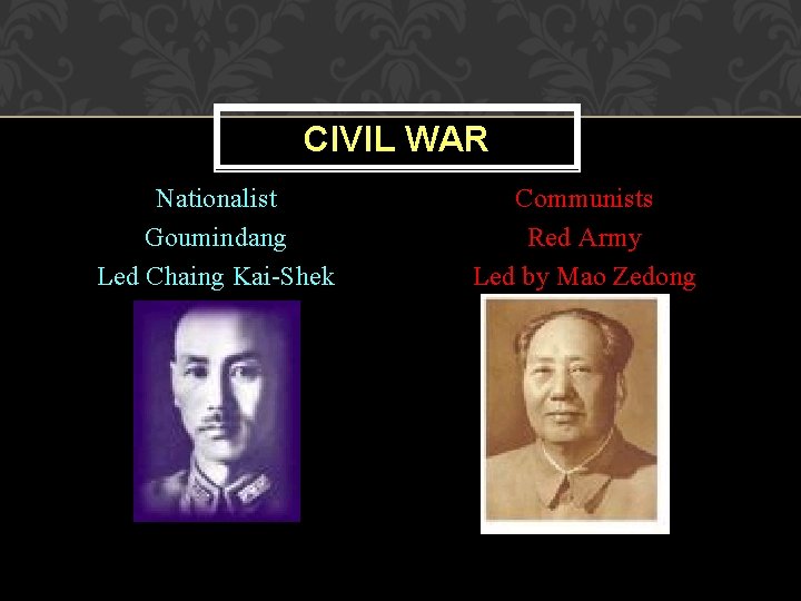 CIVIL WAR Nationalist Goumindang Led Chaing Kai-Shek Communists Red Army Led by Mao Zedong
