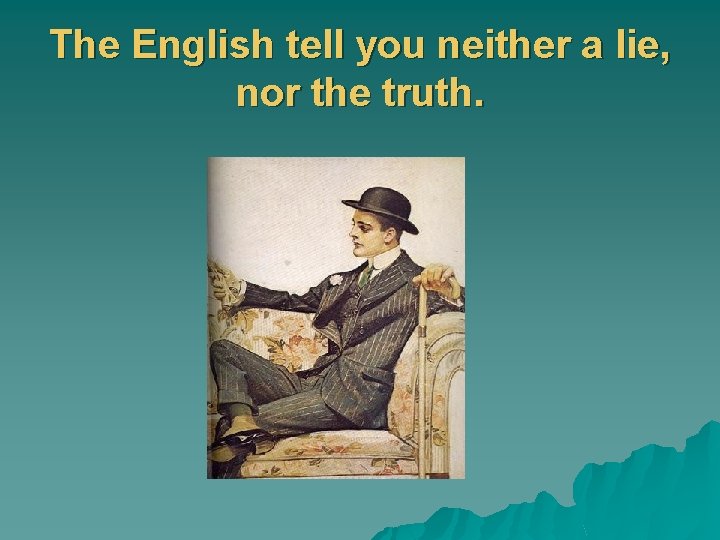 The English tell you neither a lie, nor the truth. 