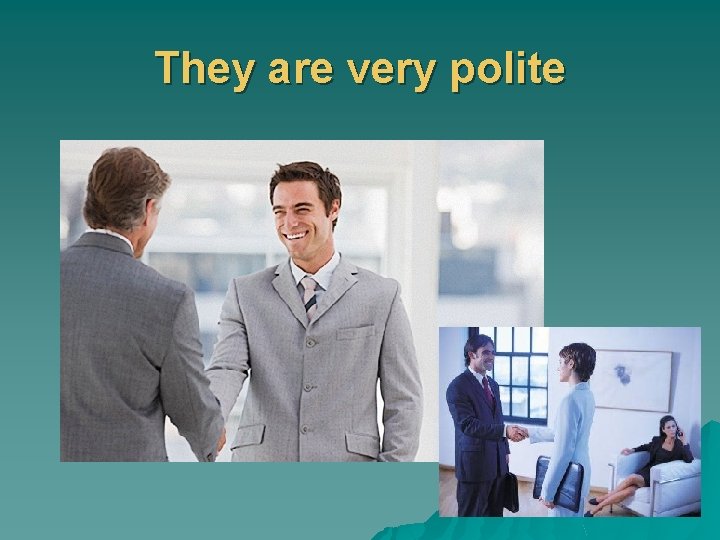 They are very polite 