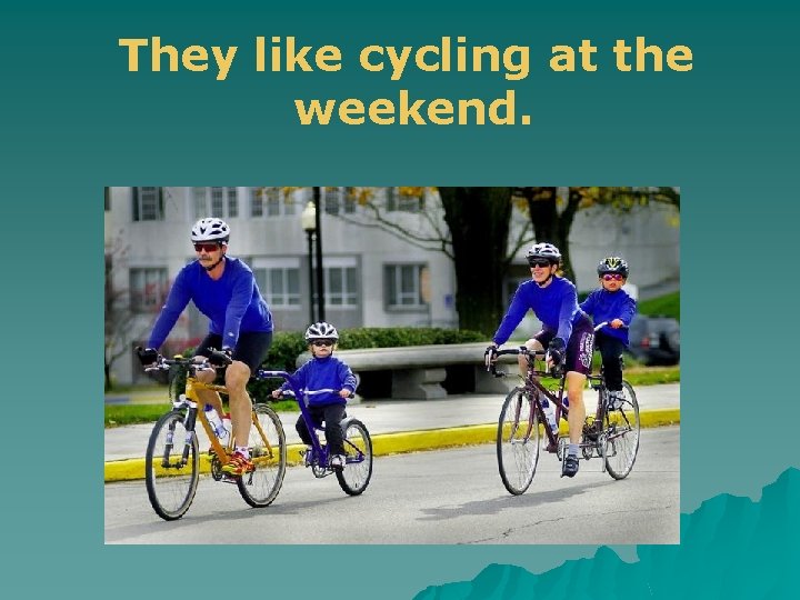 They like cycling at the weekend. 