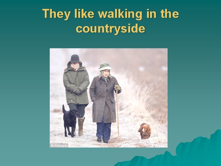 They like walking in the countryside 