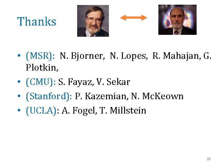 Thanks • (MSR): N. Bjorner, N. Lopes, R. Mahajan, G. Plotkin, • (CMU): S.