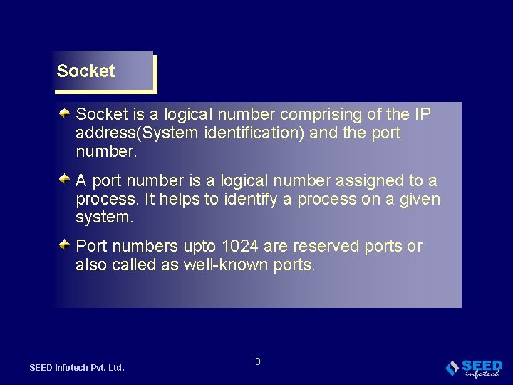 Socket is a logical number comprising of the IP address(System identification) and the port