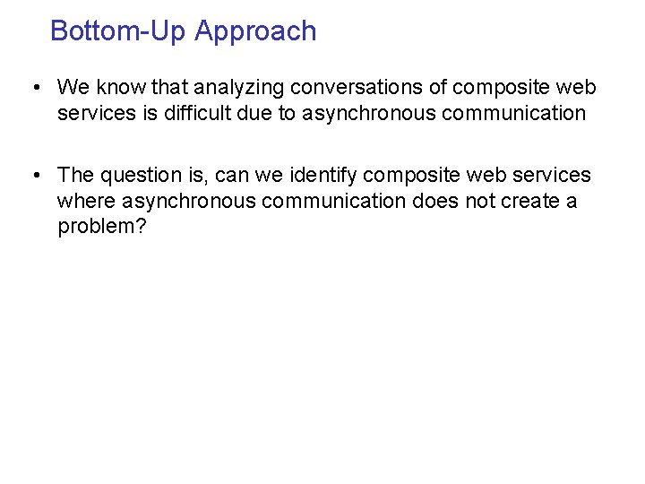 Bottom-Up Approach • We know that analyzing conversations of composite web services is difficult