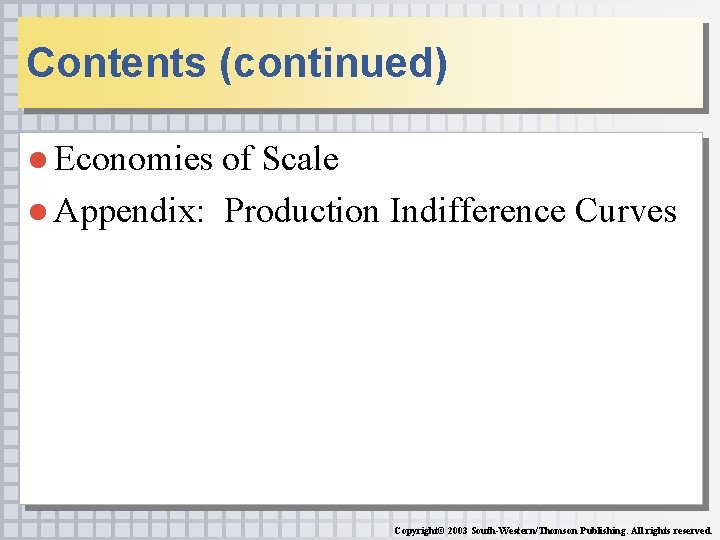 Contents (continued) ● Economies of Scale ● Appendix: Production Indifference Curves Copyright© 2003 South-Western/Thomson.