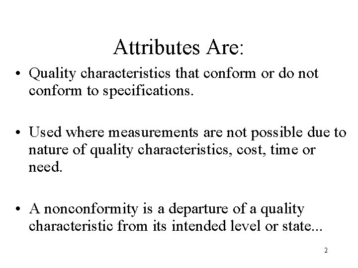 Attributes Are: • Quality characteristics that conform or do not conform to specifications. • Attributes Are: • Quality characteristics that conform or do not conform to specifications. •