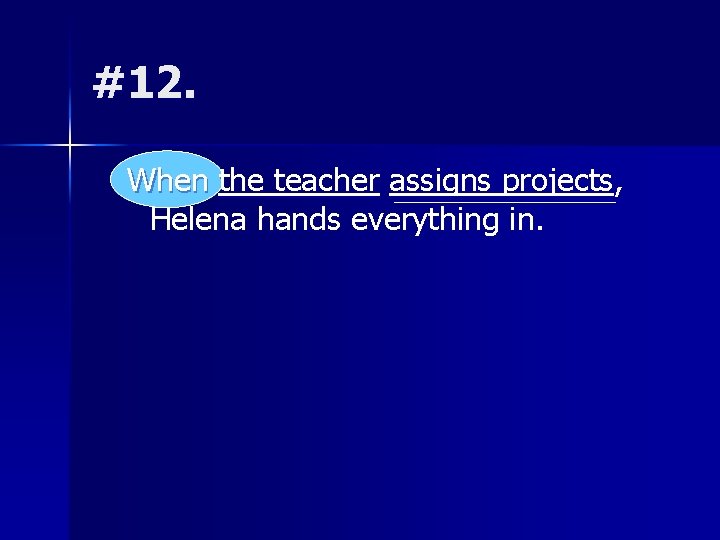#12. When the teacher assigns projects, Helena hands everything in. 