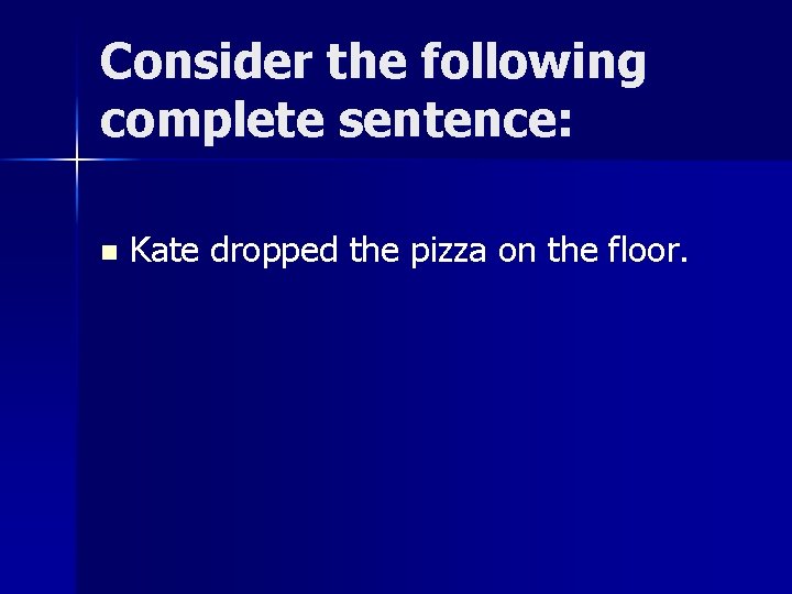 Consider the following complete sentence: n Kate dropped the pizza on the floor. 