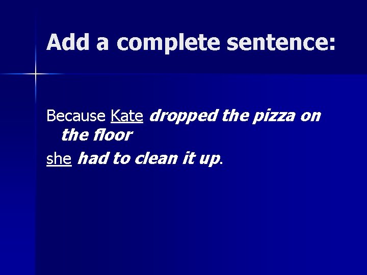 Add a complete sentence: Because Kate dropped the pizza on the floor she had