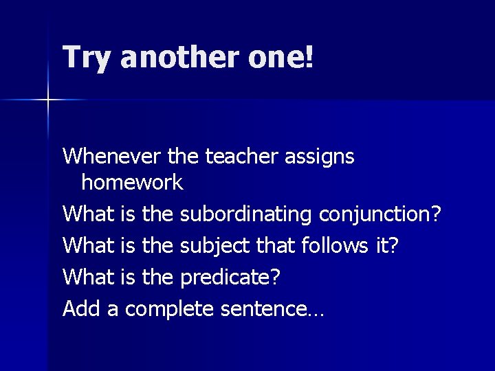 Try another one! Whenever the teacher assigns homework What is the subordinating conjunction? What