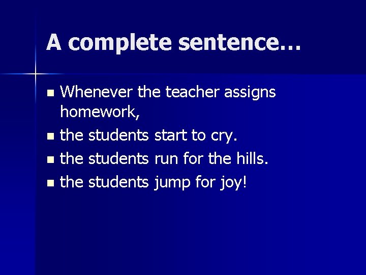 A complete sentence… Whenever the teacher assigns homework, n the students start to cry.