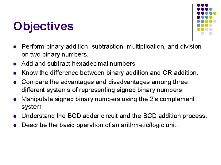 Objectives l l l l Perform binary addition, subtraction, multiplication, and division on two