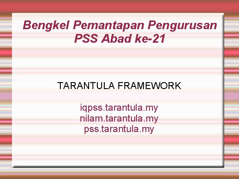 Bengkel Pemantapan Pengurusan PSS Abad ke-21 TARANTULA FRAMEWORK iqpss. tarantula. my nilam. tarantula. my