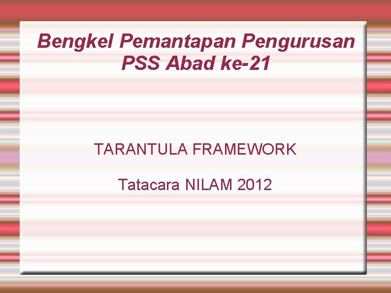 Bengkel Pemantapan Pengurusan PSS Abad ke-21 TARANTULA FRAMEWORK Tatacara NILAM 2012 