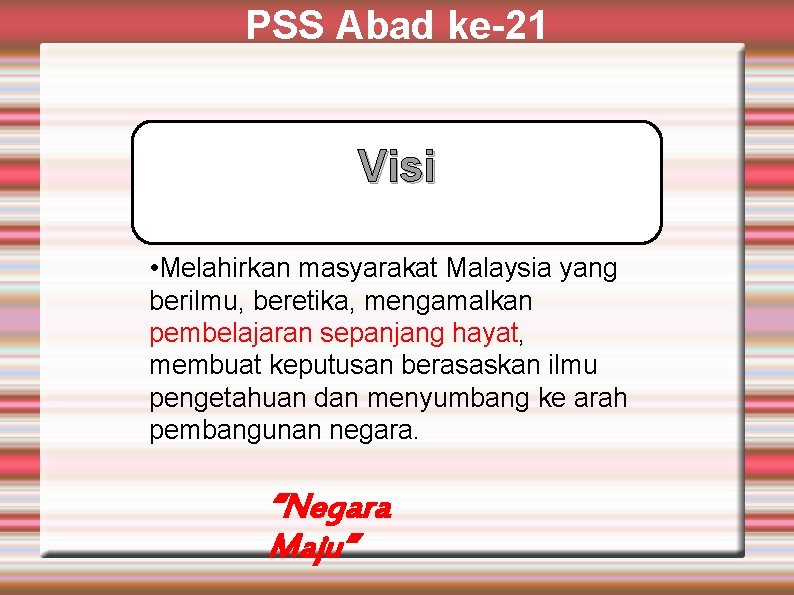 PSS Abad ke-21 Visi • Melahirkan masyarakat Malaysia yang berilmu, beretika, mengamalkan pembelajaran sepanjang