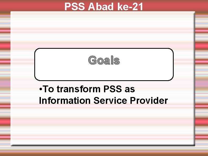 PSS Abad ke-21 Goals • To transform PSS as Information Service Provider 