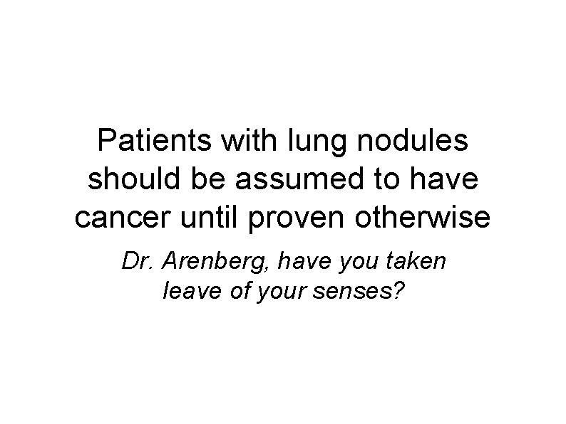 Patients with lung nodules should be assumed to have cancer until proven otherwise Dr.