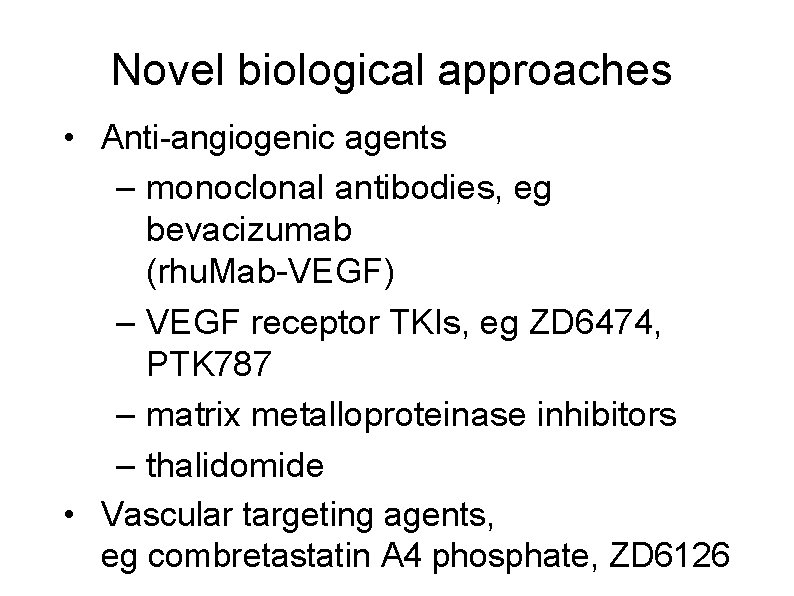 Novel biological approaches • Anti-angiogenic agents – monoclonal antibodies, eg bevacizumab (rhu. Mab-VEGF) –