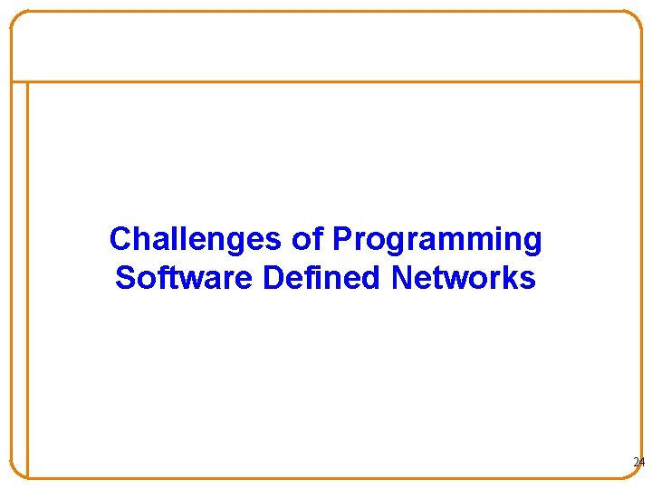 Challenges of Programming Software Defined Networks 24 