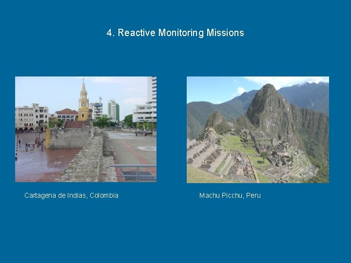 4. Reactive Monitoring Missions Cartagena de Indias, Colombia Machu Picchu, Peru 