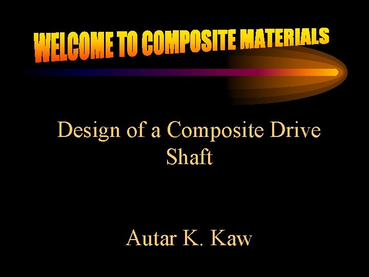 Design of a Composite Drive Shaft Autar K. Kaw 