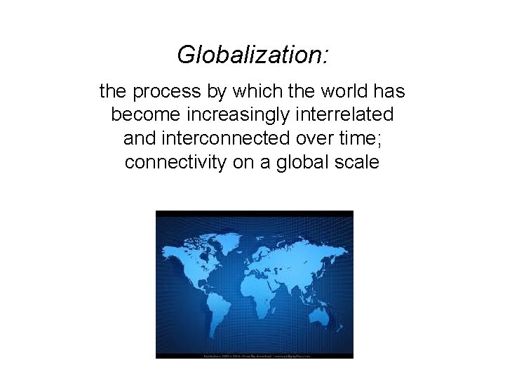 Globalization: the process by which the world has become increasingly interrelated and interconnected over