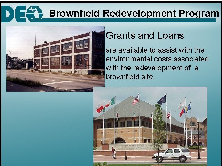 Brownfield Redevelopment Program Grants and Loans are available to assist with the environmental costs