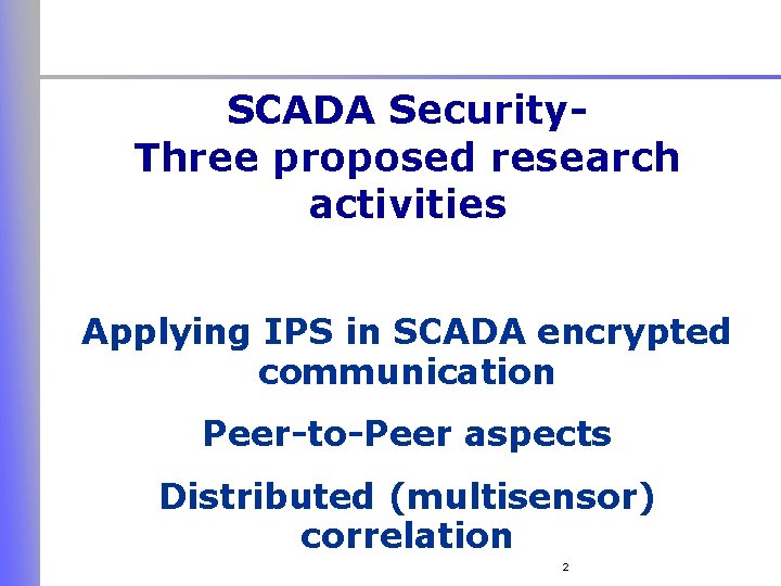 SCADA Security. Three proposed research activities Applying IPS in SCADA encrypted communication Peer-to-Peer aspects