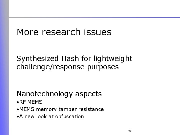 More research issues Synthesized Hash for lightweight challenge/response purposes Nanotechnology aspects • RF MEMS