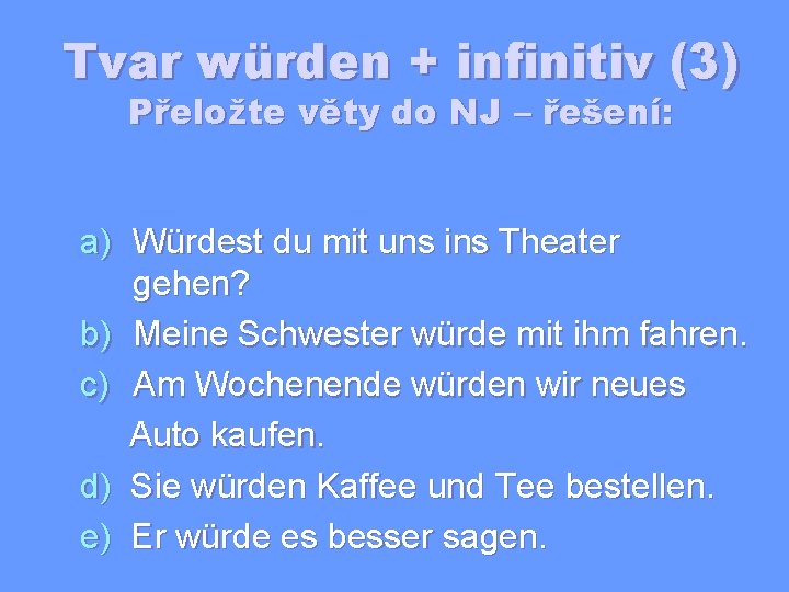 Tvar würden + infinitiv (3) Přeložte věty do NJ – řešení: a) Würdest du