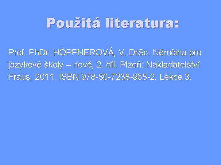 Použitá literatura: Prof. Ph. Dr. HÖPPNEROVÁ, V. Dr. Sc. Němčina pro jazykové školy –