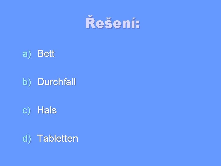 Řešení: a) Bett b) Durchfall c) Hals d) Tabletten 