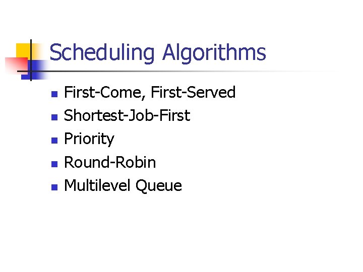 Scheduling Algorithms n n n First-Come, First-Served Shortest-Job-First Priority Round-Robin Multilevel Queue 