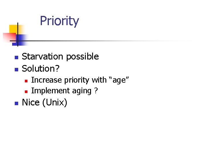 Priority n n Starvation possible Solution? n n n Increase priority with “age” Implement