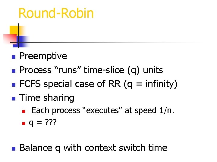 Round-Robin n n Preemptive Process “runs” time-slice (q) units FCFS special case of RR