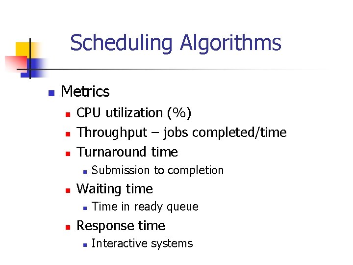 Scheduling Algorithms n Metrics n n n CPU utilization (%) Throughput – jobs completed/time