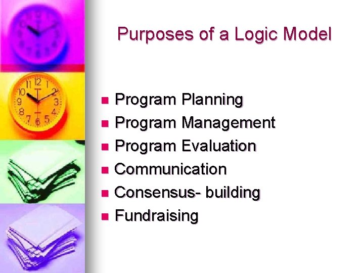 Purposes of a Logic Model Program Planning n Program Management n Program Evaluation n Purposes of a Logic Model Program Planning n Program Management n Program Evaluation n