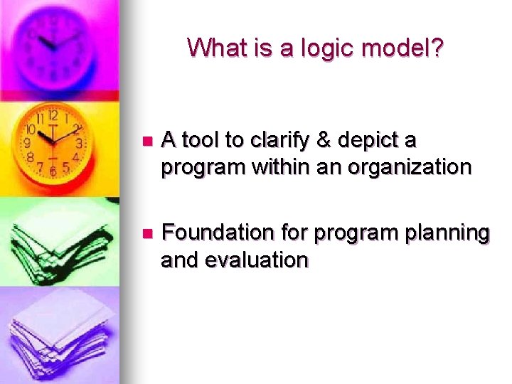 What is a logic model? n A tool to clarify & depict a program What is a logic model? n A tool to clarify & depict a program