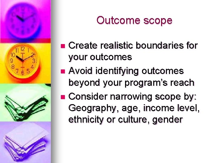 Outcome scope Create realistic boundaries for your outcomes n Avoid identifying outcomes beyond your Outcome scope Create realistic boundaries for your outcomes n Avoid identifying outcomes beyond your