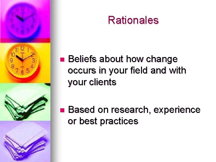 Rationales n Beliefs about how change occurs in your field and with your clients Rationales n Beliefs about how change occurs in your field and with your clients