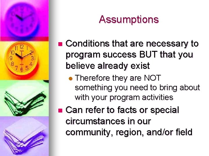 Assumptions n Conditions that are necessary to program success BUT that you believe already Assumptions n Conditions that are necessary to program success BUT that you believe already